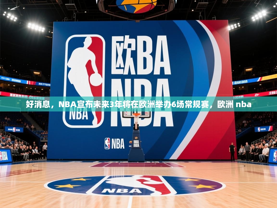 2025华体体育app好消息，NBA宣布未来3年将在欧洲举办6场常规赛，欧洲 nba  第3张