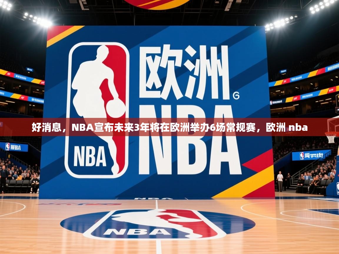 2025华体体育app好消息，NBA宣布未来3年将在欧洲举办6场常规赛，欧洲 nba  第4张