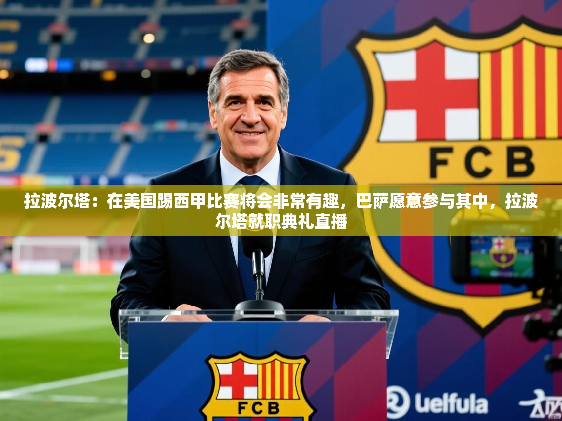 2025华体会体育网站赞助皇马拉波尔塔:在美国踢西甲比赛将会非常有趣,巴萨愿意参与其中,拉波尔塔就职典礼直播 第1张