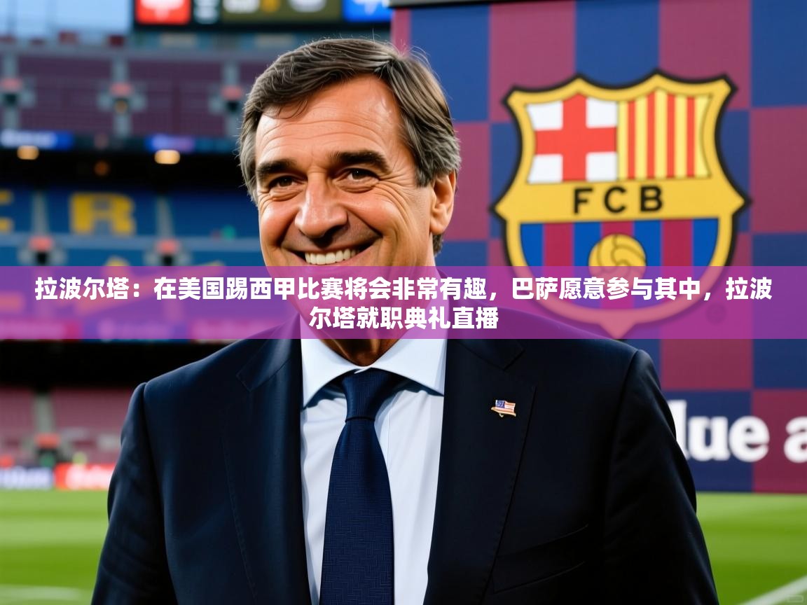 2025华体会体育网站赞助皇马拉波尔塔:在美国踢西甲比赛将会非常有趣,巴萨愿意参与其中,拉波尔塔就职典礼直播 第2张