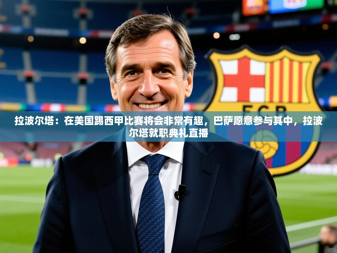 2025华体会体育网站赞助皇马拉波尔塔:在美国踢西甲比赛将会非常有趣,巴萨愿意参与其中,拉波尔塔就职典礼直播 第3张