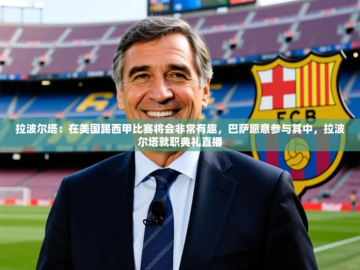 2025华体会体育网站赞助皇马拉波尔塔:在美国踢西甲比赛将会非常有趣,巴萨愿意参与其中,拉波尔塔就职典礼直播 第4张