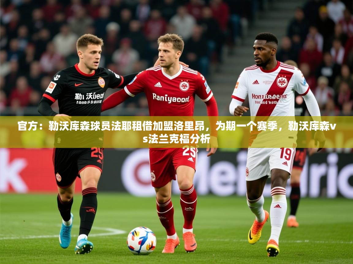2025华体体育app下载官方:勒沃库森球员法耶租借加盟洛里昂,为期一个赛季,勒沃库森vs法兰克福分析 第1张