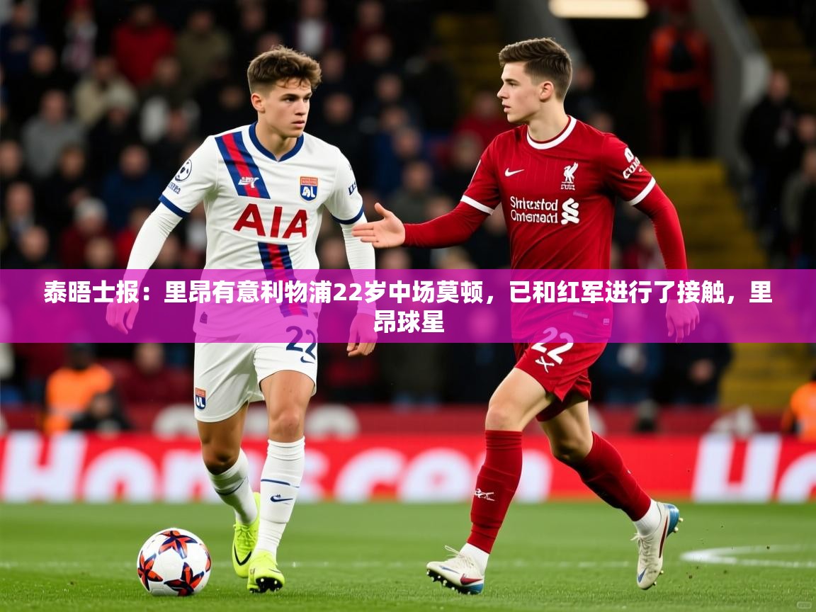 2025华体体育app泰晤士报：里昂有意利物浦22岁中场莫顿，已和红军进行了接触，里昂球星  第2张