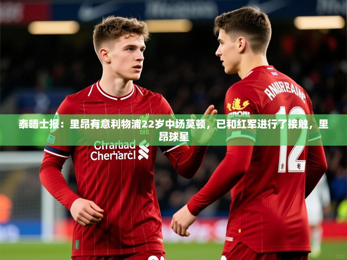 2025华体体育app泰晤士报：里昂有意利物浦22岁中场莫顿，已和红军进行了接触，里昂球星  第4张