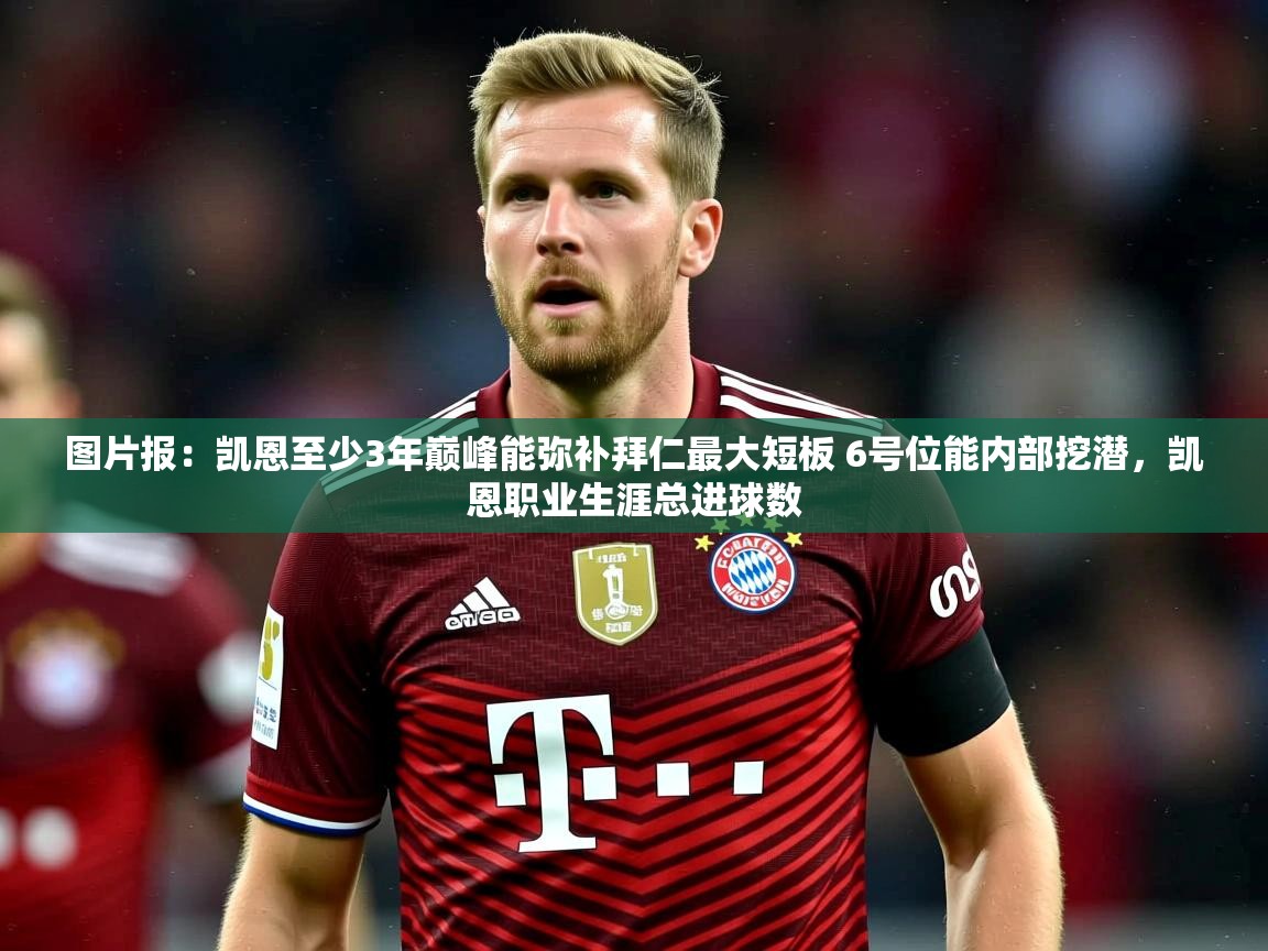 2025华体会登录最新地址图片报:凯恩至少3年巅峰能弥补拜仁最大短板 6号位能内部挖潜,凯恩职业生涯总进球数 第1张
