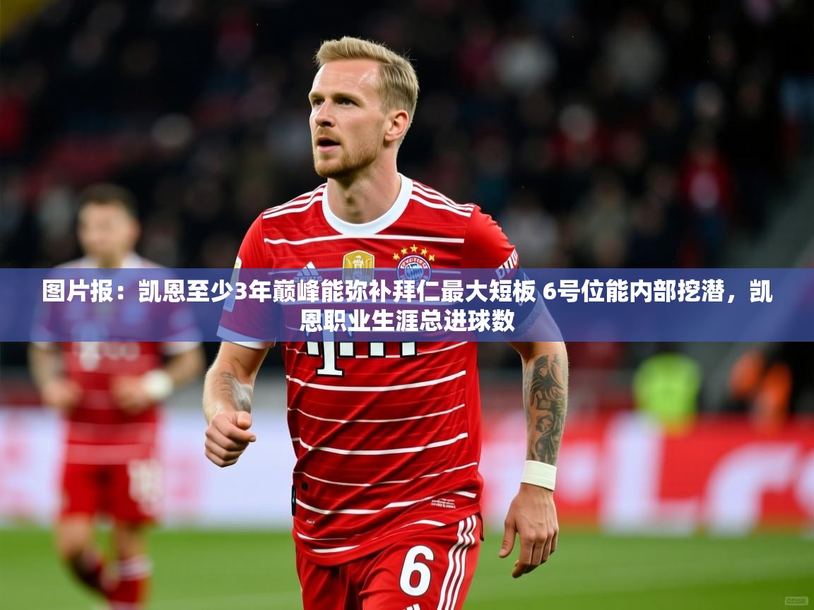 2025华体会登录最新地址图片报:凯恩至少3年巅峰能弥补拜仁最大短板 6号位能内部挖潜,凯恩职业生涯总进球数 第3张