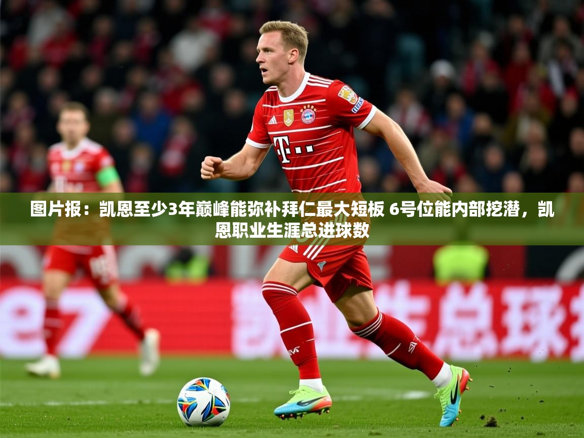 2025华体会登录最新地址图片报:凯恩至少3年巅峰能弥补拜仁最大短板 6号位能内部挖潜,凯恩职业生涯总进球数 第4张