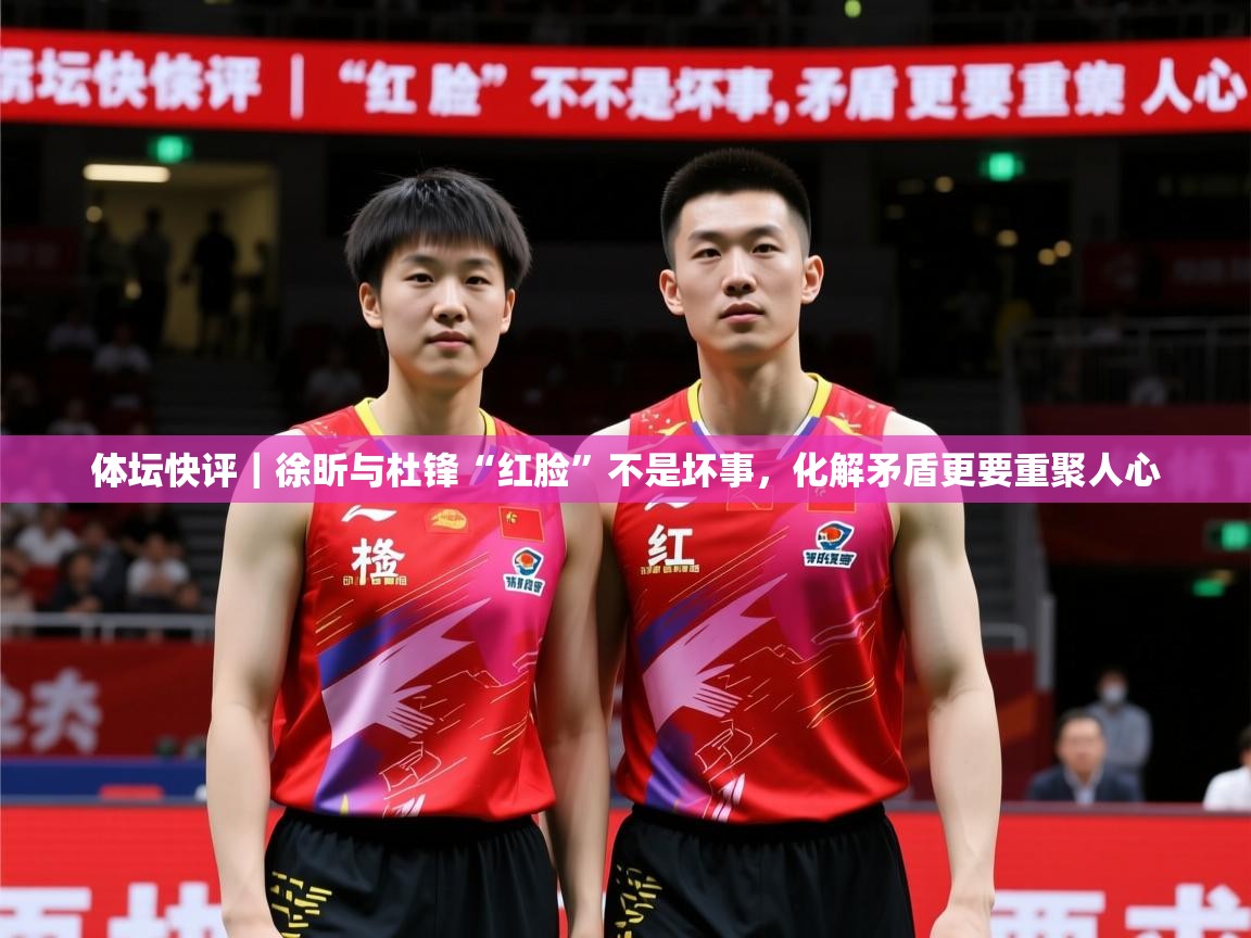 2025华体会体育体坛快评|徐昕与杜锋“红脸”不是坏事,化解矛盾更要重聚人心 第1张