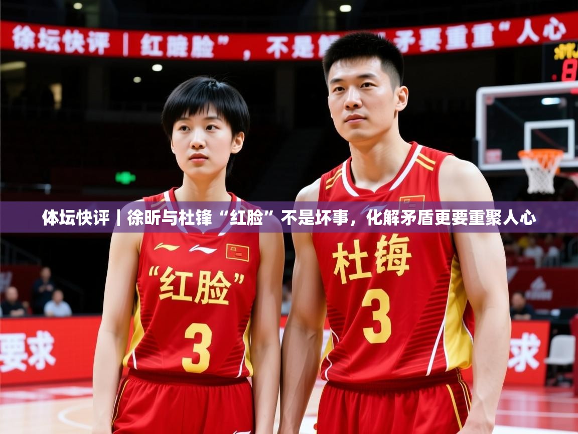 2025华体会体育体坛快评|徐昕与杜锋“红脸”不是坏事,化解矛盾更要重聚人心 第2张