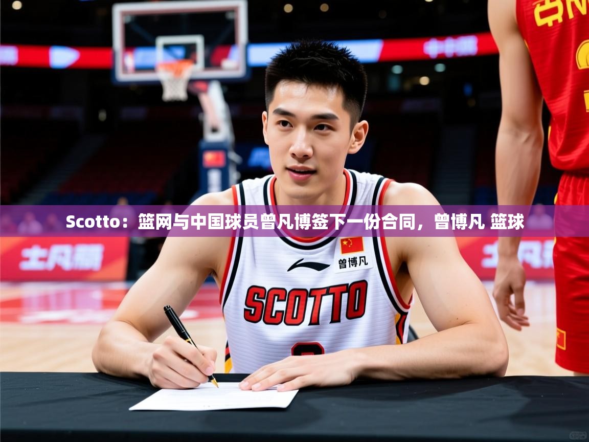 2025华体会体育网站皇马赞助商Scotto:篮网与中国球员曾凡博签下一份合同,曾博凡 篮球
