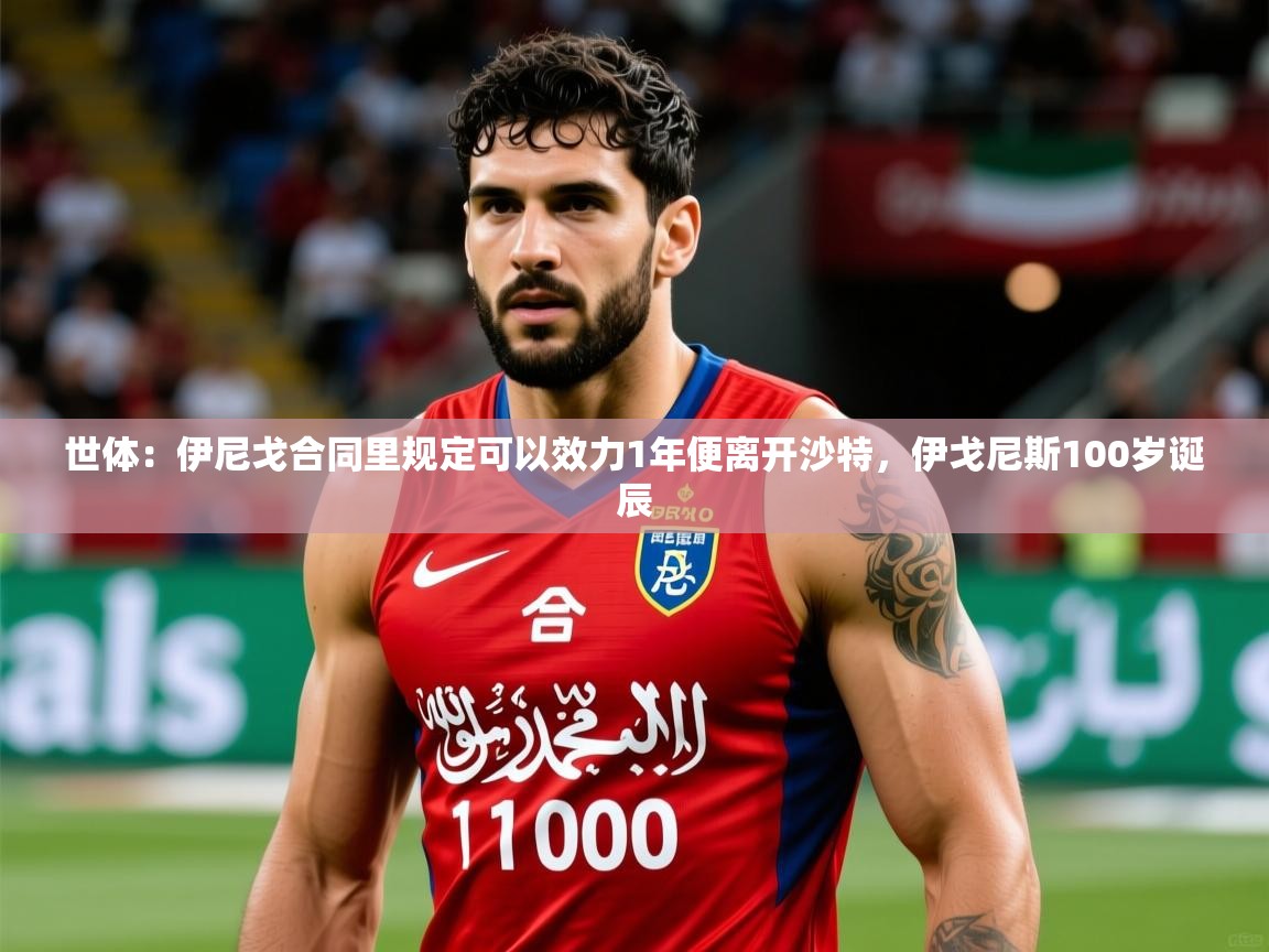 2025华体会体育网站国米赞助商世体：伊尼戈合同里规定可以效力1年便离开沙特，伊戈尼斯100岁诞辰  第4张