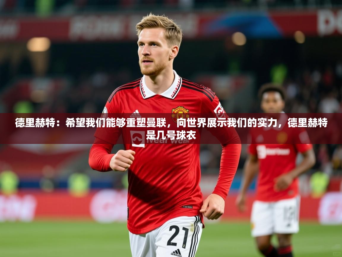 2025华体体育官网德里赫特：希望我们能够重塑曼联，向世界展示我们的实力，德里赫特是几号球衣  第1张
