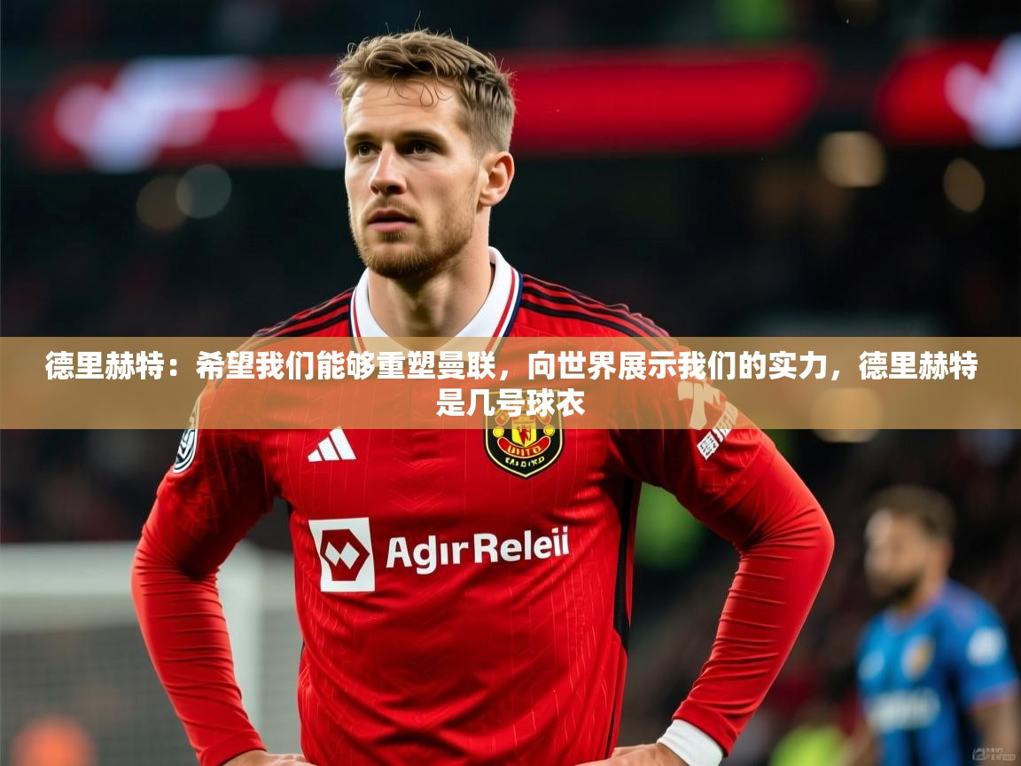 2025华体体育官网德里赫特：希望我们能够重塑曼联，向世界展示我们的实力，德里赫特是几号球衣  第4张