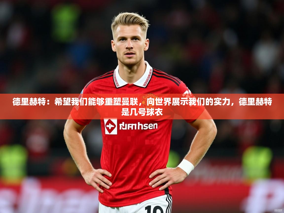 2025华体体育官网德里赫特：希望我们能够重塑曼联，向世界展示我们的实力，德里赫特是几号球衣  第3张