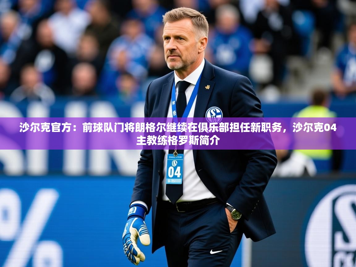 2025华体会登录入口沙尔克官方：前球队门将朗格尔继续在俱乐部担任新职务，沙尔克04主教练格罗斯简介  第1张
