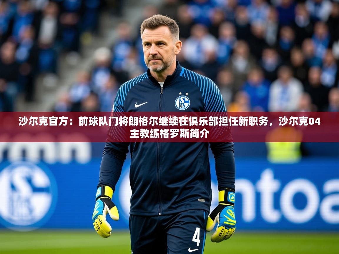 2025华体会登录入口沙尔克官方：前球队门将朗格尔继续在俱乐部担任新职务，沙尔克04主教练格罗斯简介  第3张