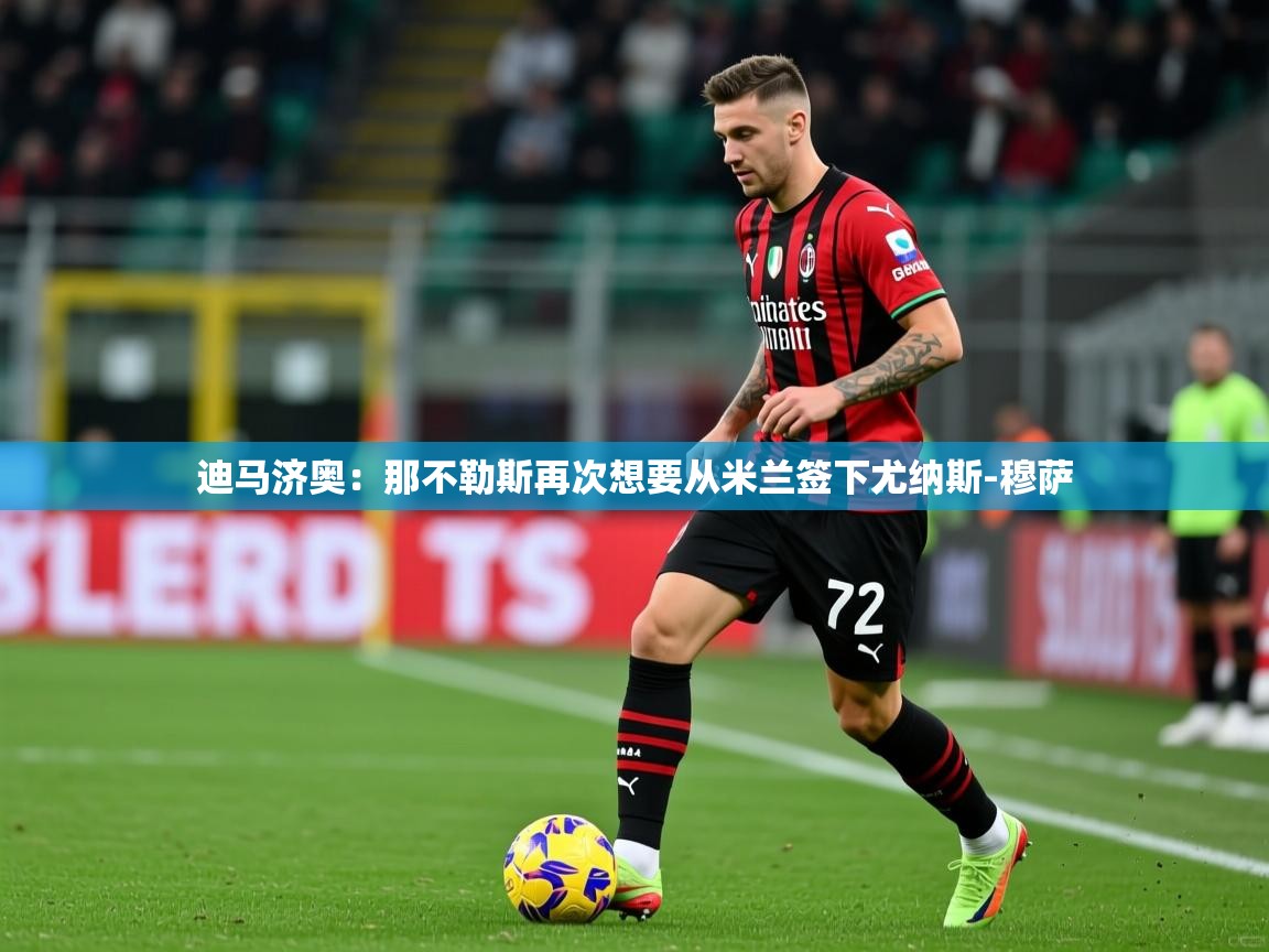 2025华体会登录手机版最新迪马济奥：那不勒斯再次想要从米兰签下尤纳斯-穆萨  第2张