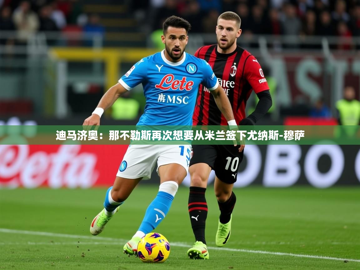 2025华体会登录手机版最新迪马济奥：那不勒斯再次想要从米兰签下尤纳斯-穆萨  第4张