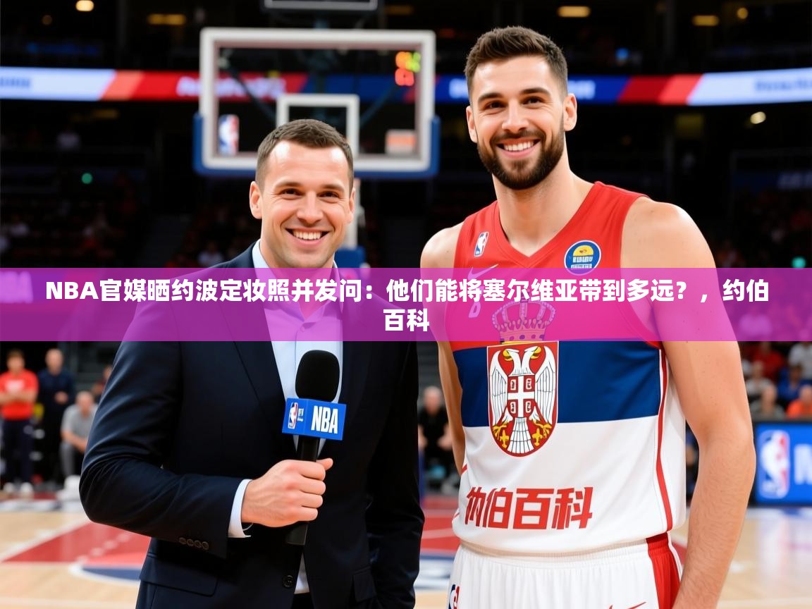 2025华会体育app下载NBA官媒晒约波定妆照并发问：他们能将塞尔维亚带到多远？，约伯百科  第1张