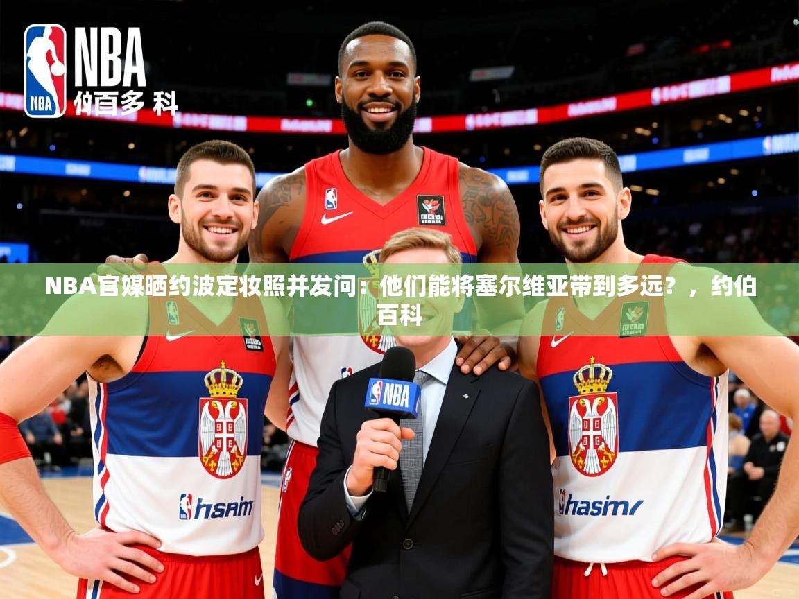 2025华会体育app下载NBA官媒晒约波定妆照并发问：他们能将塞尔维亚带到多远？，约伯百科  第2张