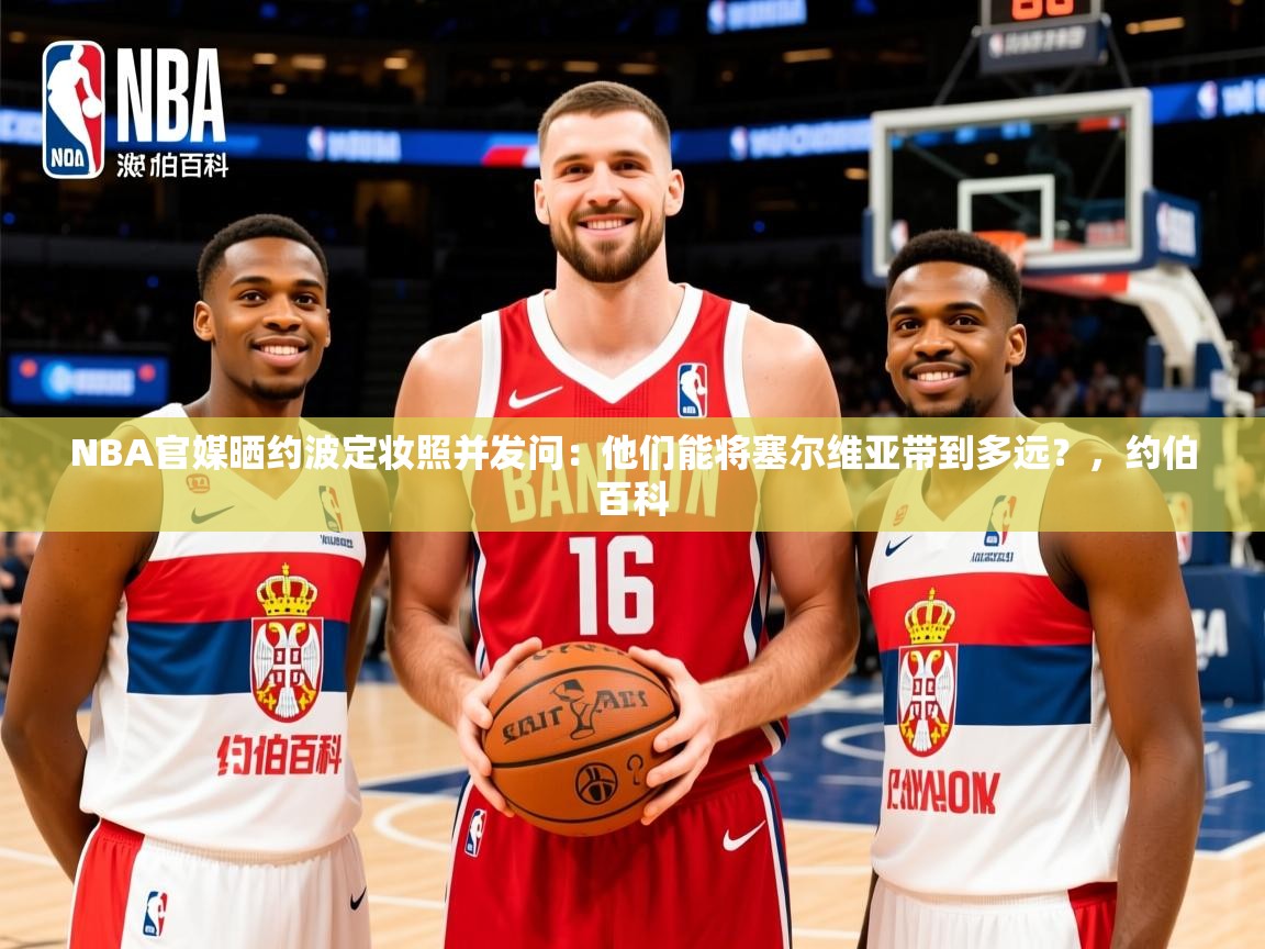 2025华会体育app下载NBA官媒晒约波定妆照并发问：他们能将塞尔维亚带到多远？，约伯百科  第3张