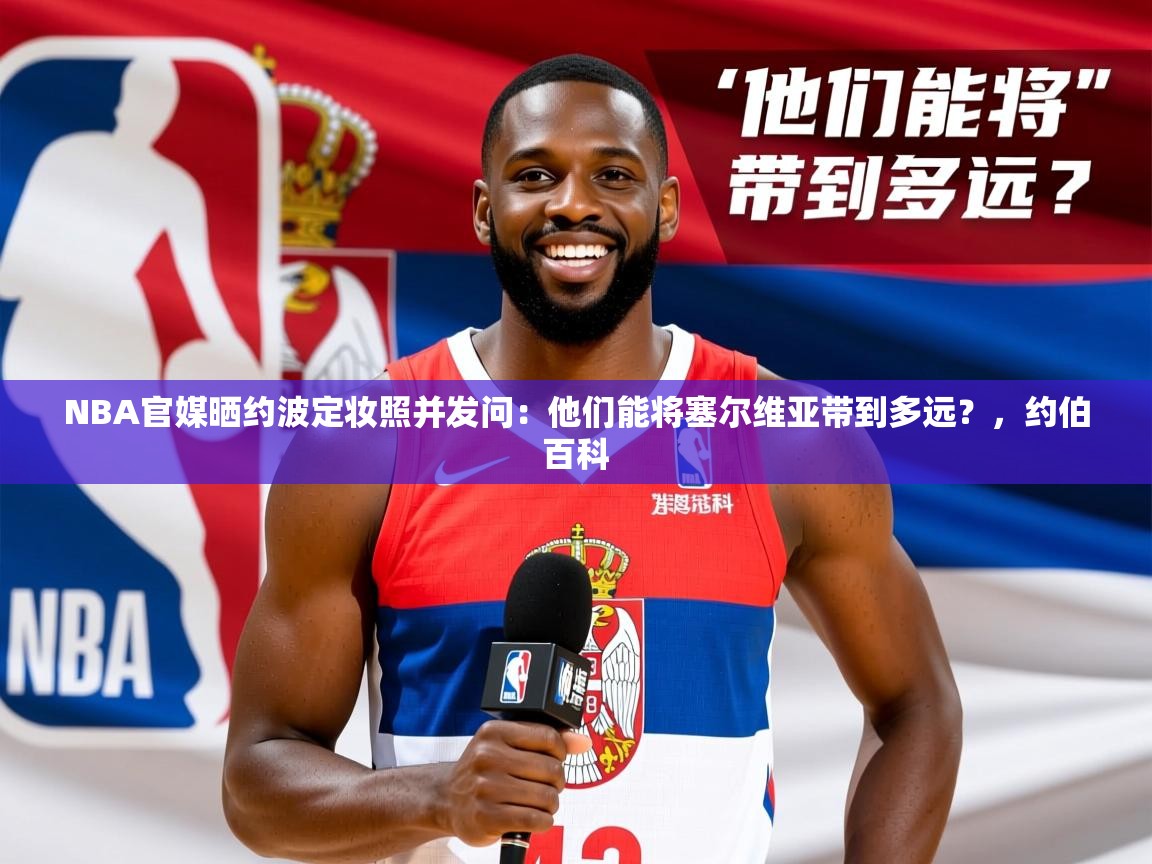 2025华会体育app下载NBA官媒晒约波定妆照并发问：他们能将塞尔维亚带到多远？，约伯百科  第4张