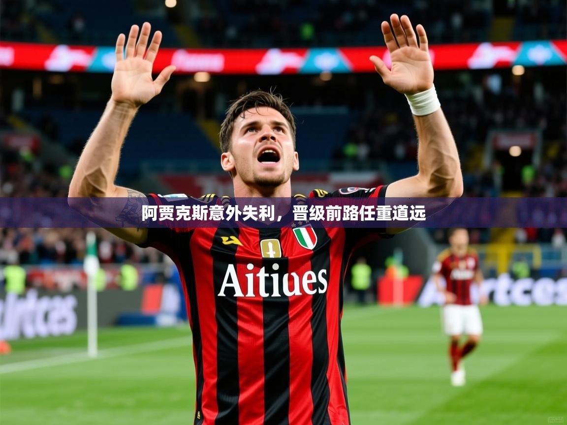 2026华体会登录地址阿贾克斯意外失利，晋级前路任重道远  第2张