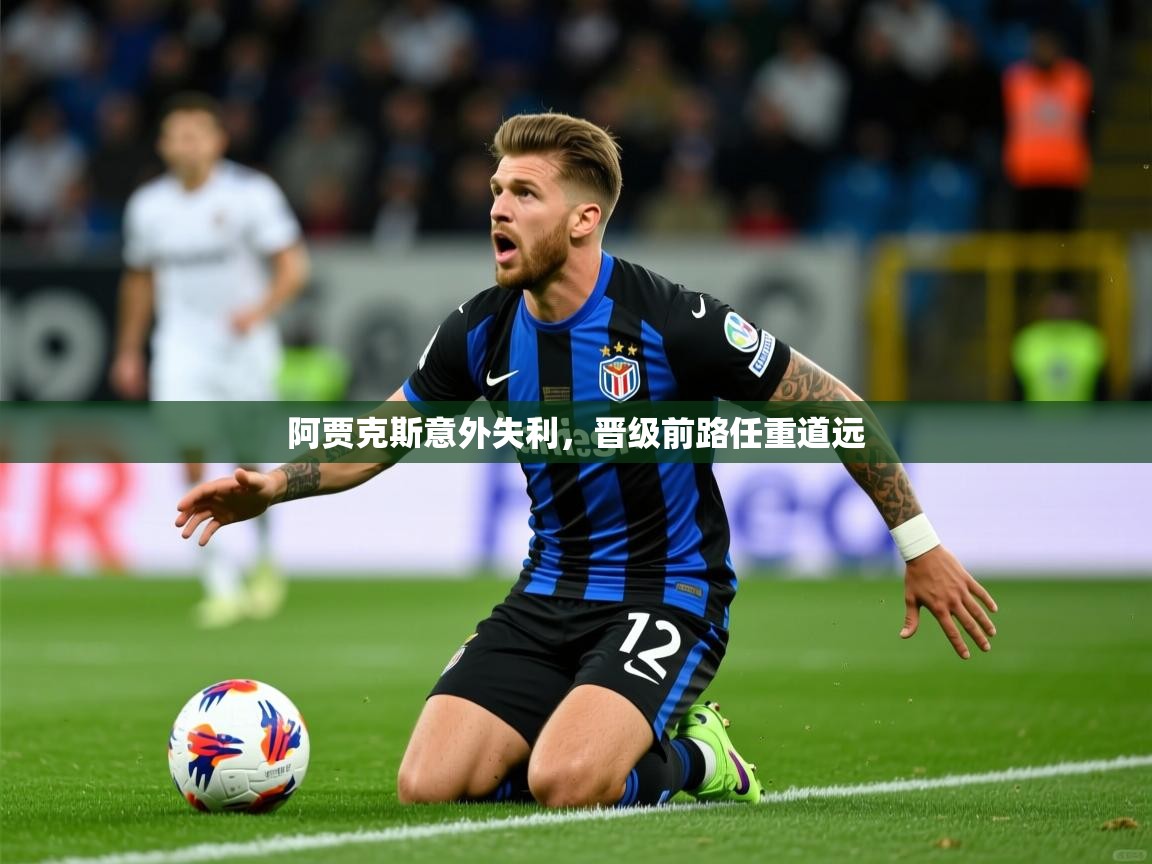 2026华体会登录地址阿贾克斯意外失利，晋级前路任重道远  第3张