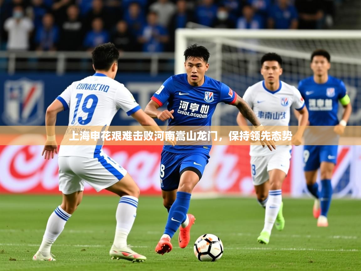 2026华体会体育平台靠谱吗上海申花艰难击败河南嵩山龙门,保持领先态势 第1张