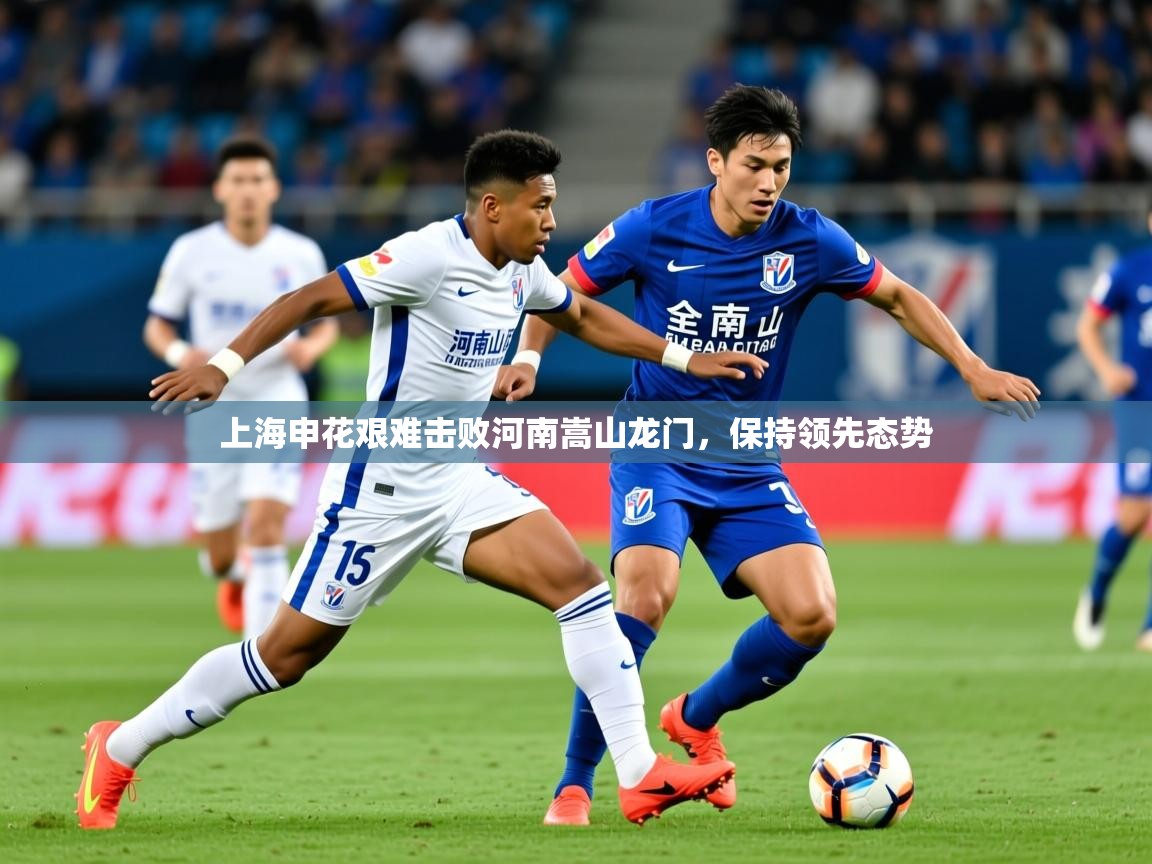 2026华体会体育平台靠谱吗上海申花艰难击败河南嵩山龙门,保持领先态势 第2张