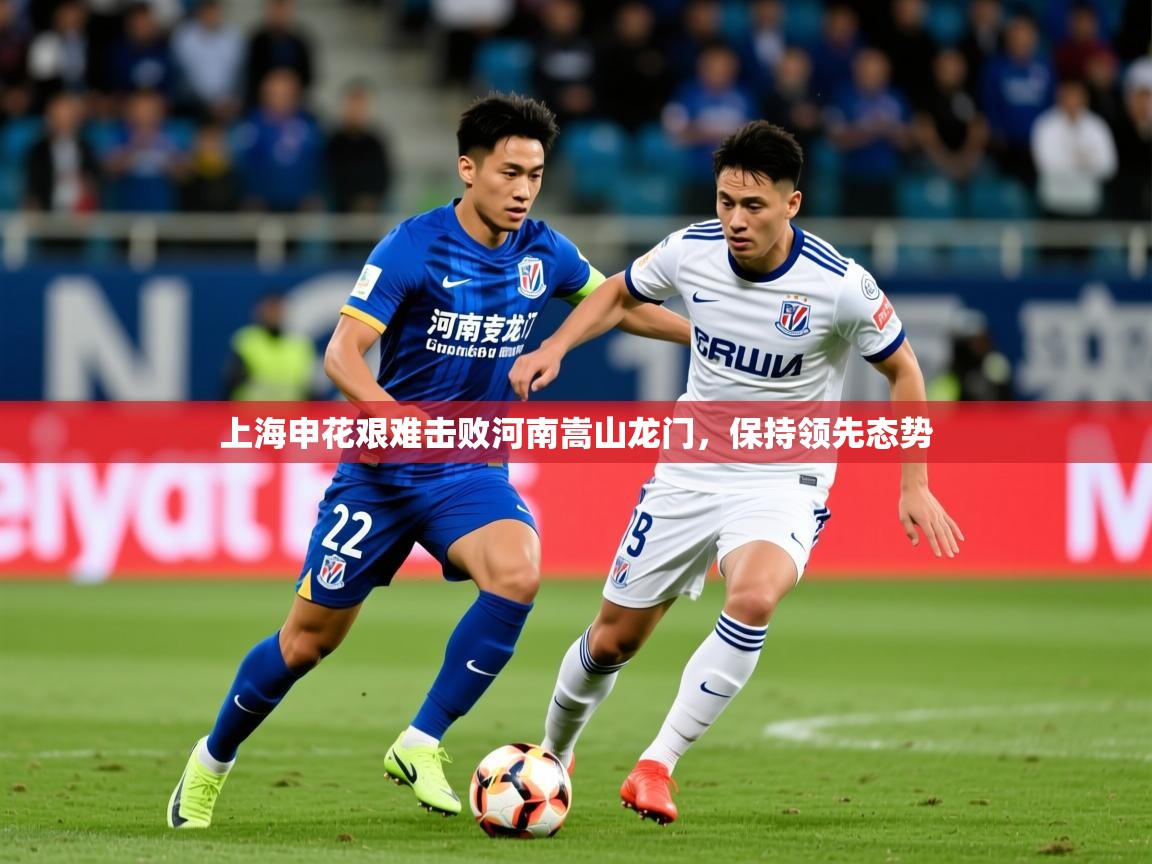 2026华体会体育平台靠谱吗上海申花艰难击败河南嵩山龙门,保持领先态势 第3张