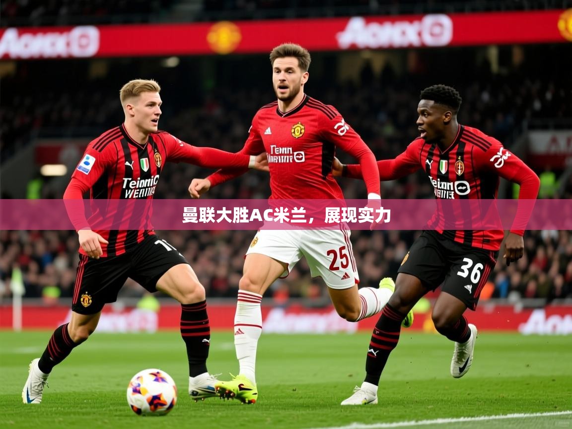 2026华体会体育网站皇马赞助商曼联大胜AC米兰，展现实力  第1张