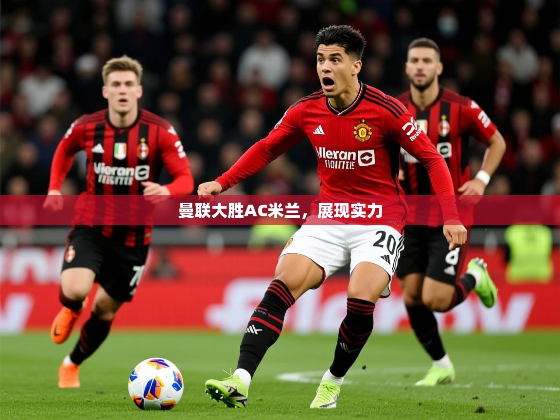 2026华体会体育网站皇马赞助商曼联大胜AC米兰，展现实力  第3张