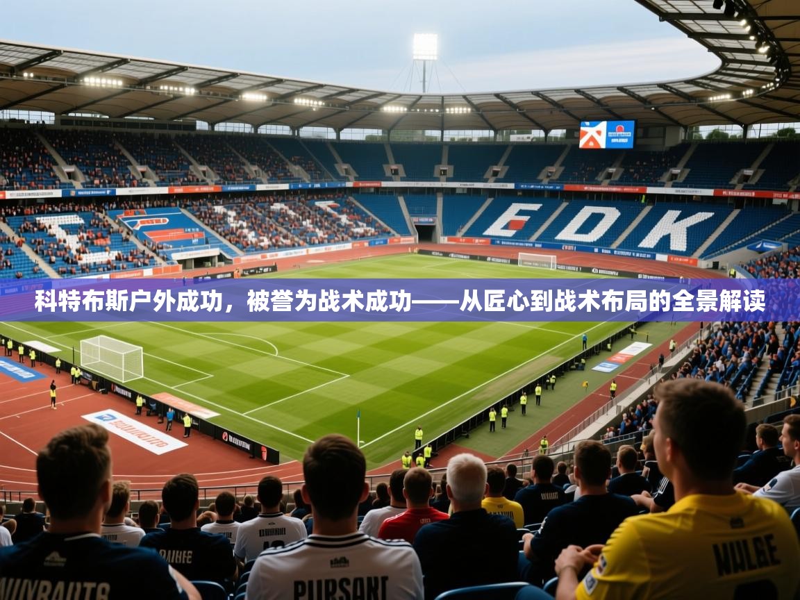 2026华体会体育网站皇马赞助商科特布斯户外成功，被誉为战术成功——从匠心到战术布局的全景解读  第4张
