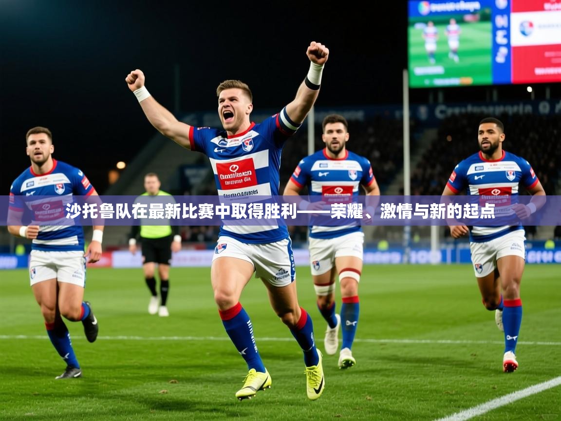2026华体会登录沙托鲁队在最新比赛中取得胜利——荣耀、激情与新的起点  第1张