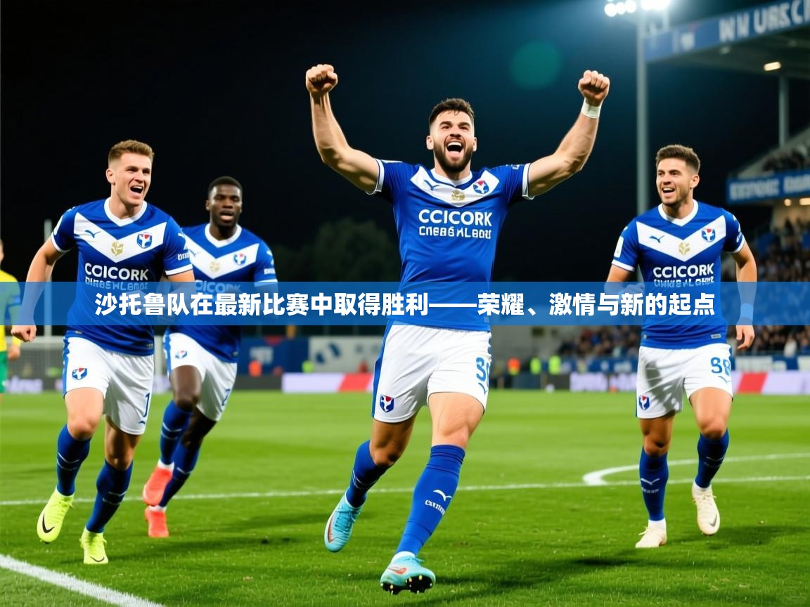2026华体会登录沙托鲁队在最新比赛中取得胜利——荣耀、激情与新的起点  第4张