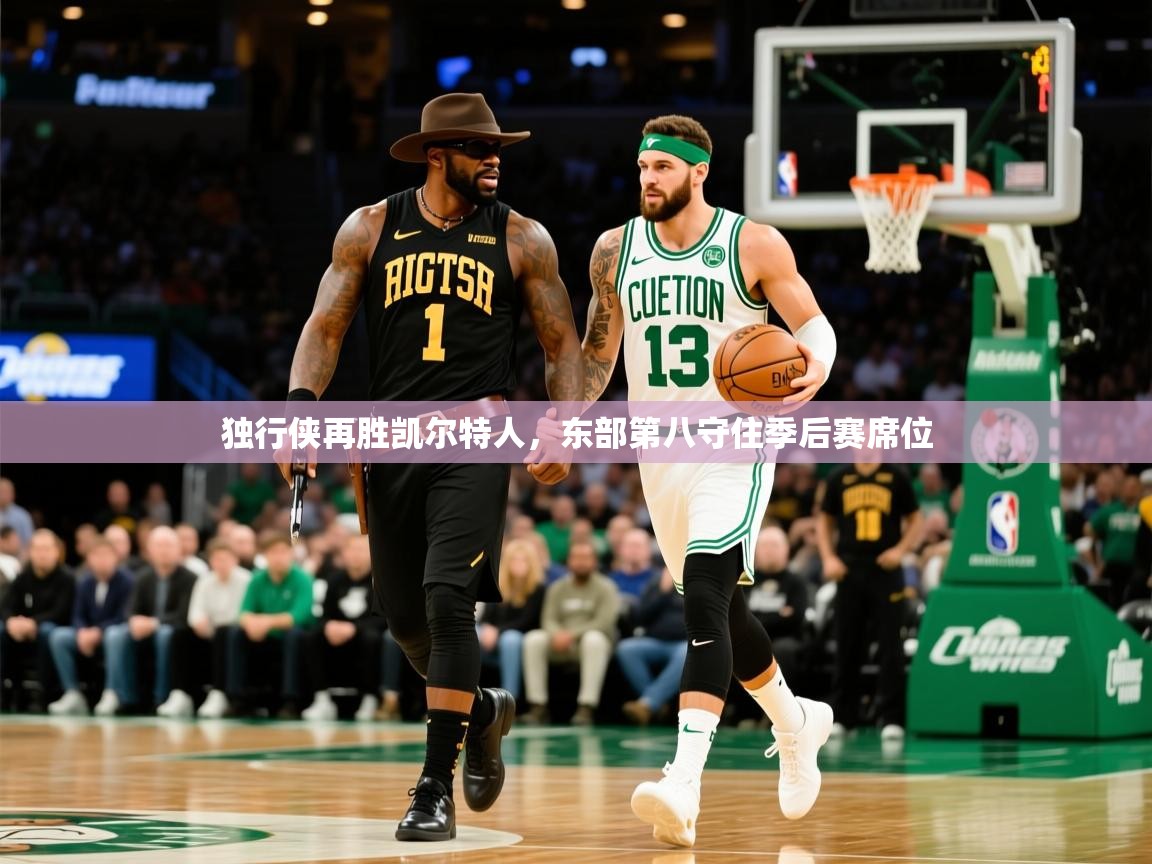 2026华体会体育下载独行侠再胜凯尔特人,东部第八守住季后赛席位 第4张