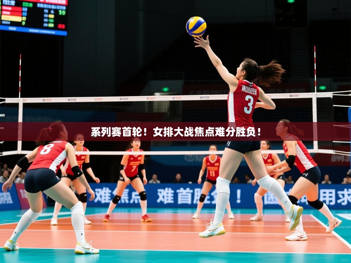 2026华体会体育app系列赛首轮!女排大战焦点难分胜负! 第2张