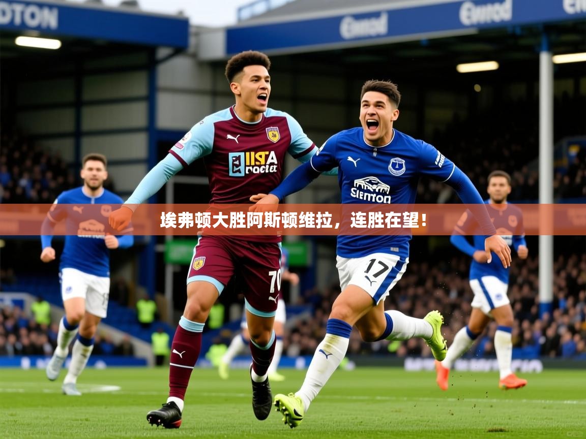 2026华体体育官网埃弗顿大胜阿斯顿维拉，连胜在望！  第2张