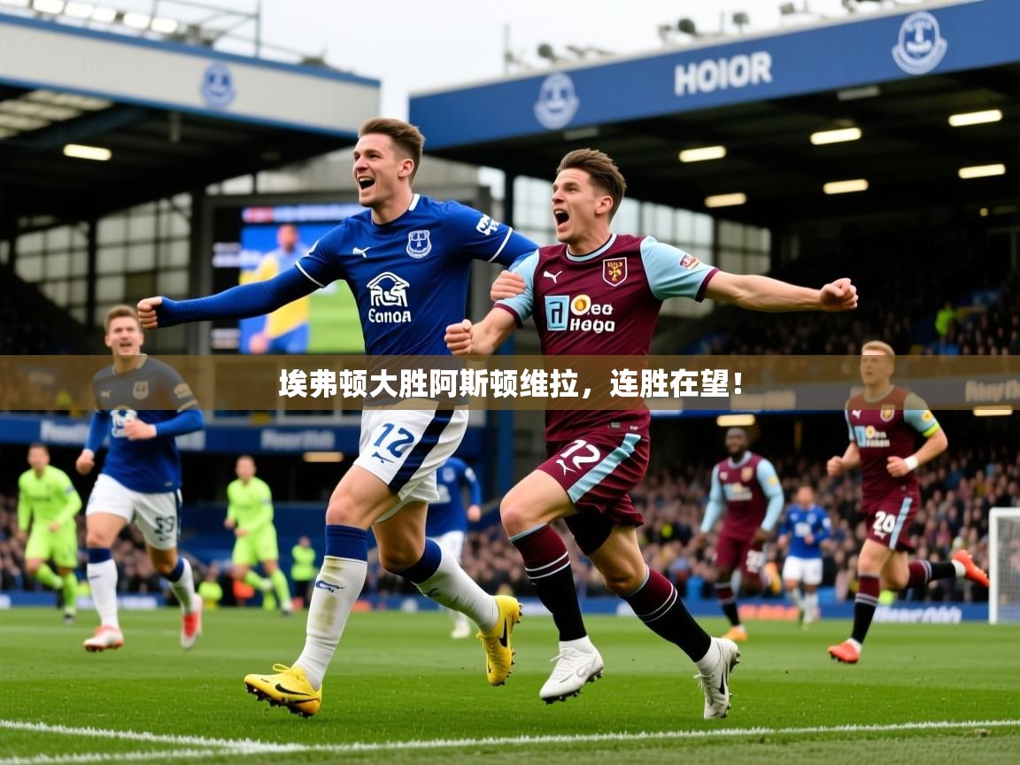 2026华体体育官网埃弗顿大胜阿斯顿维拉，连胜在望！  第1张