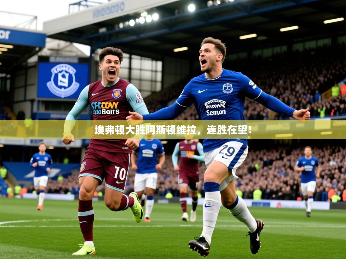 2026华体体育官网埃弗顿大胜阿斯顿维拉，连胜在望！  第3张