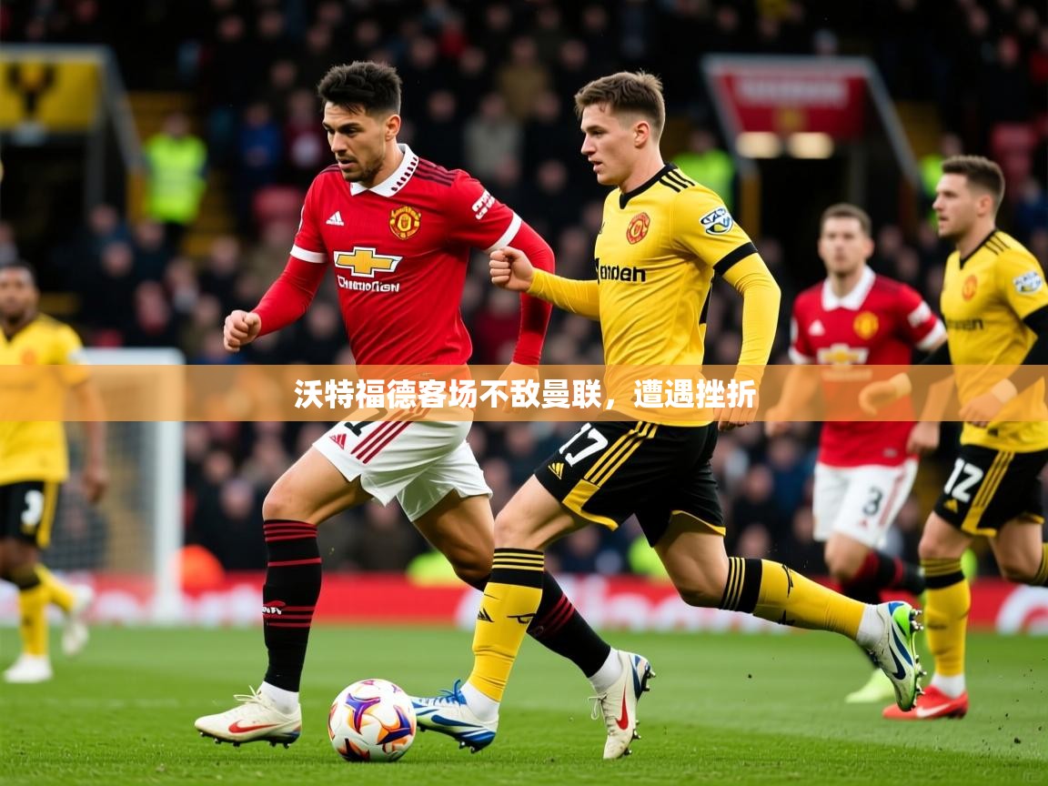 2026华体会登录首页沃特福德客场不敌曼联，遭遇挫折  第3张