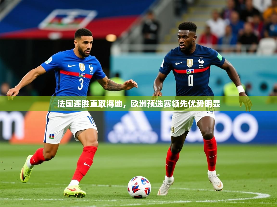 2026华体会体育网站赞助国米法国连胜直取海地，欧洲预选赛领先优势明显  第1张