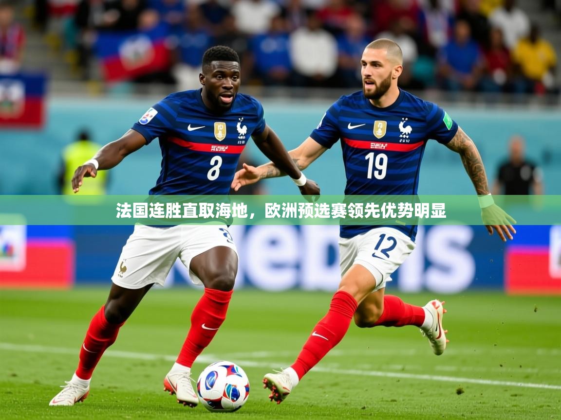 2026华体会体育网站赞助国米法国连胜直取海地，欧洲预选赛领先优势明显  第3张