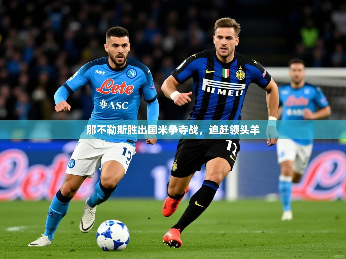 2026华体会体育平台靠谱吗那不勒斯胜出国米争夺战，追赶领头羊  第2张