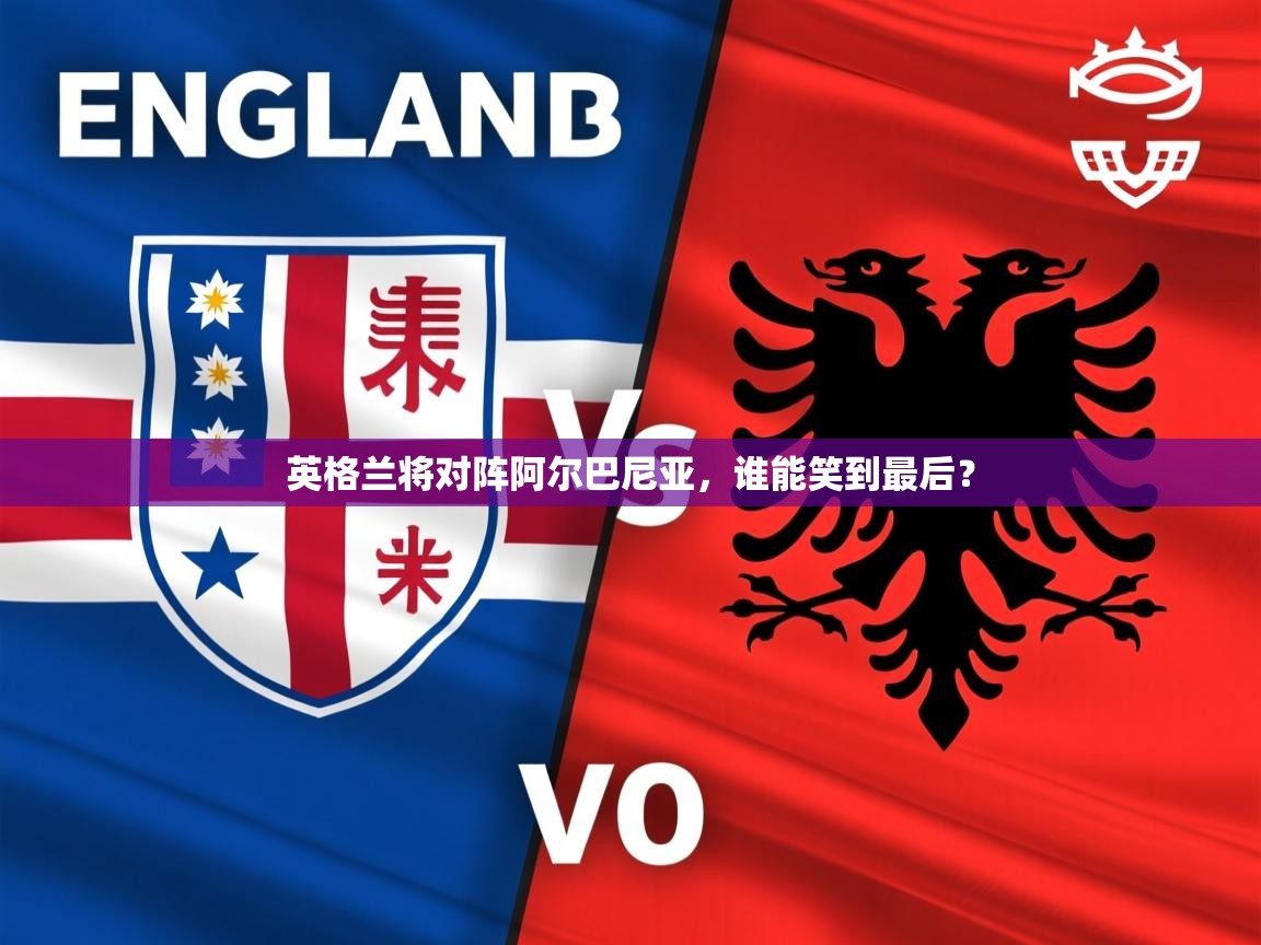 2026华体会登录手机版最新英格兰将对阵阿尔巴尼亚,谁能笑到最后? 第1张