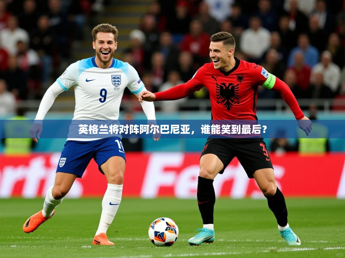 2026华体会登录手机版最新英格兰将对阵阿尔巴尼亚,谁能笑到最后? 第2张