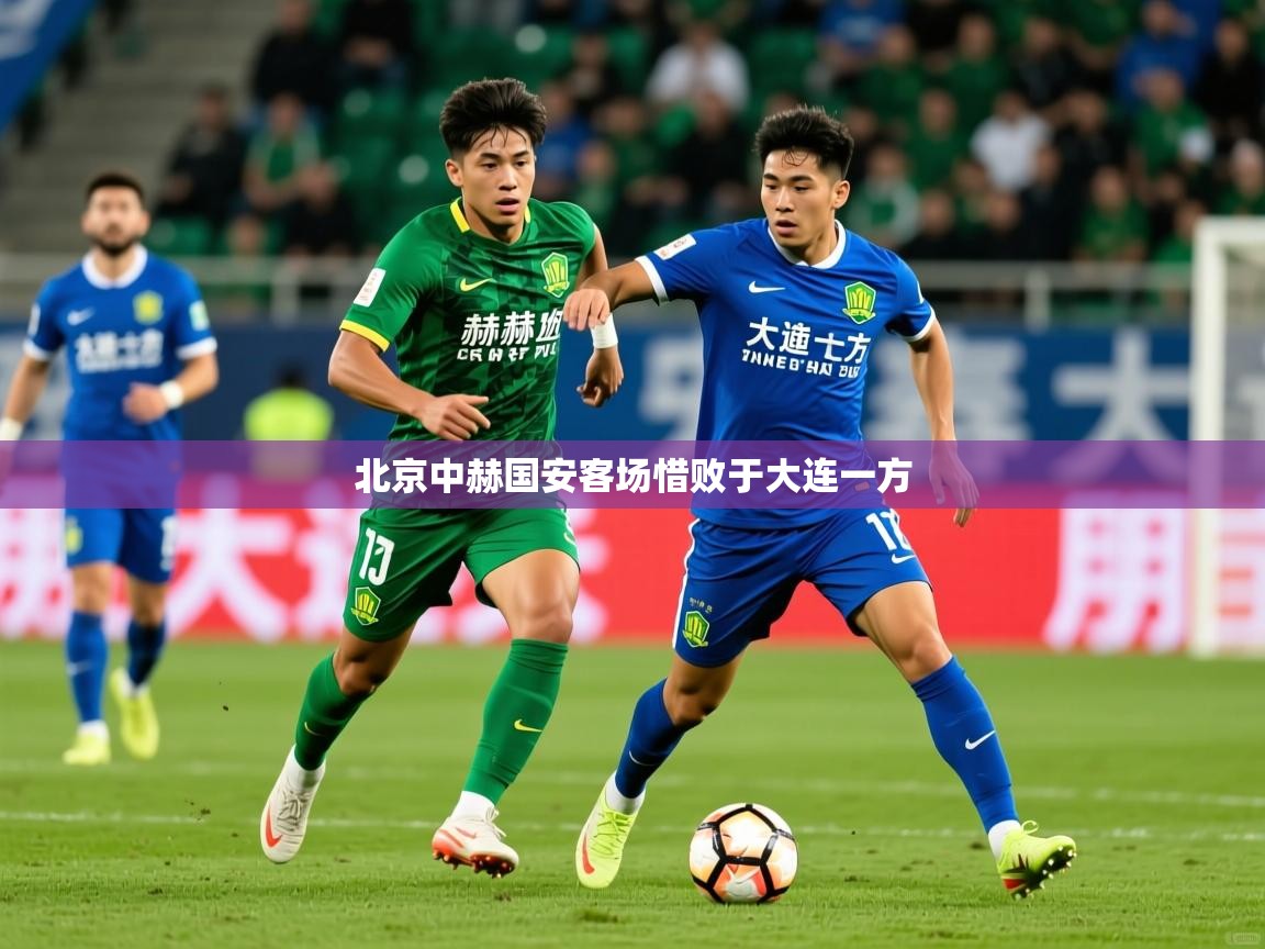 2026华体会体育app北京中赫国安客场惜败于大连一方 第1张