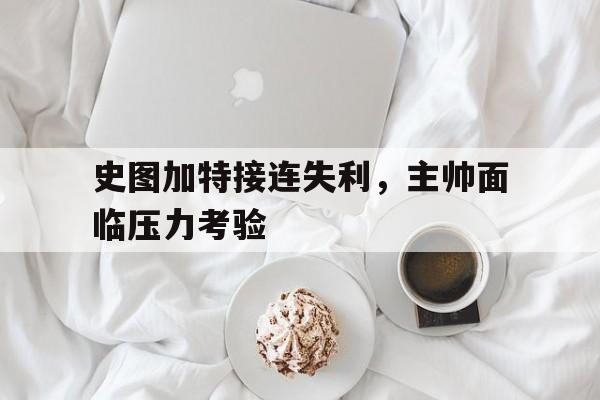 华体会官网电脑版-史图加特接连失利，主帅面临压力考验的简单介绍